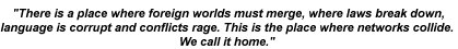 There is a place where foreign worlds must merge, where laws break down, language is corrupt and conflicts rage. This is the place where networks collide. We call it home